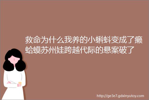 救命为什么我养的小蝌蚪变成了癞蛤蟆苏州娃跨越代际的悬案破了