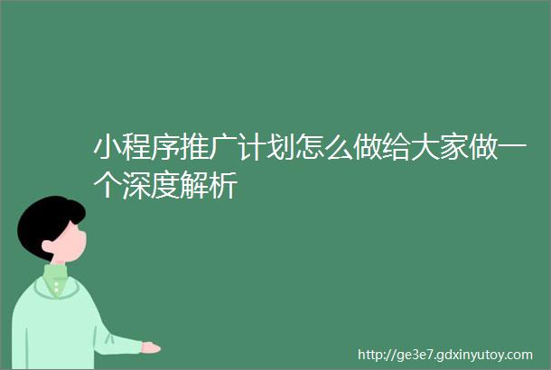 小程序推广计划怎么做给大家做一个深度解析