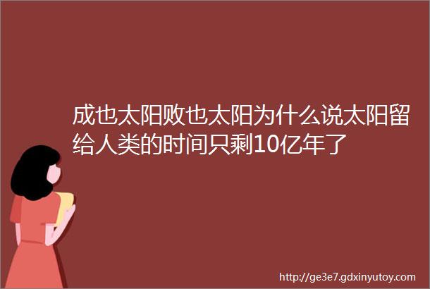 成也太阳败也太阳为什么说太阳留给人类的时间只剩10亿年了