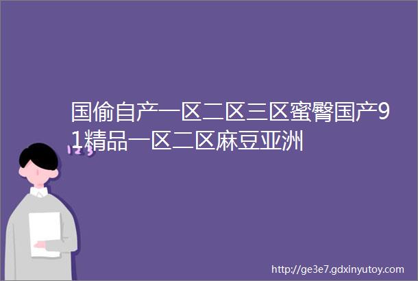 国偷自产一区二区三区蜜臀国产91精品一区二区麻豆亚洲